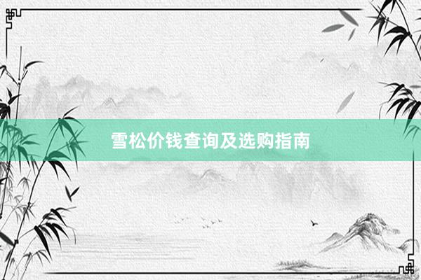 雪松价钱查询及选购指南