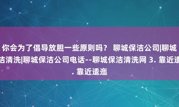你会为了倡导放胆一些原则吗？ 聊城保洁公司|聊城保洁清洗|聊城保洁公司电话--聊城保洁清洗网 3. 靠近逶迤